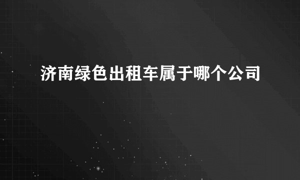 济南绿色出租车属于哪个公司