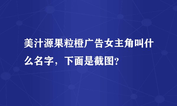 美汁源果粒橙广告女主角叫什么名字,下面是截图?