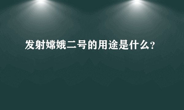 发射嫦娥二号的用途是什么？
