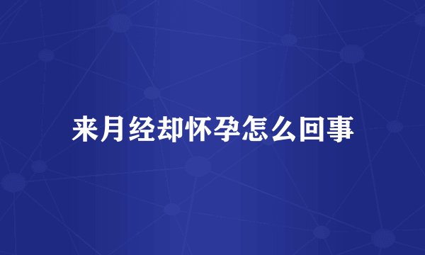 来月经却怀孕怎么回事