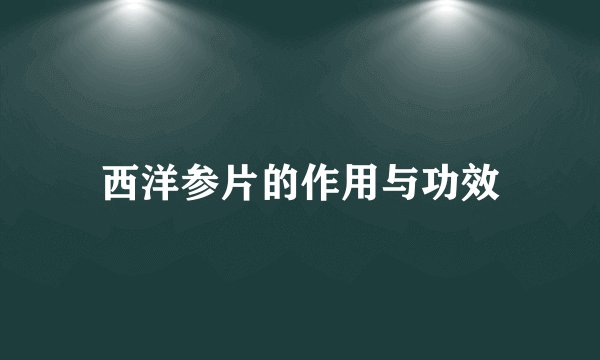 西洋参片的作用与功效