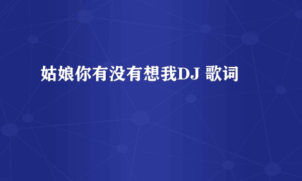 姑娘你有没有想我DJ 歌词