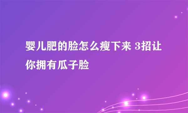 婴儿肥的脸怎么瘦下来 3招让你拥有瓜子脸