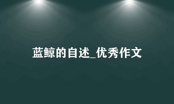 蓝鲸的自述_优秀作文
