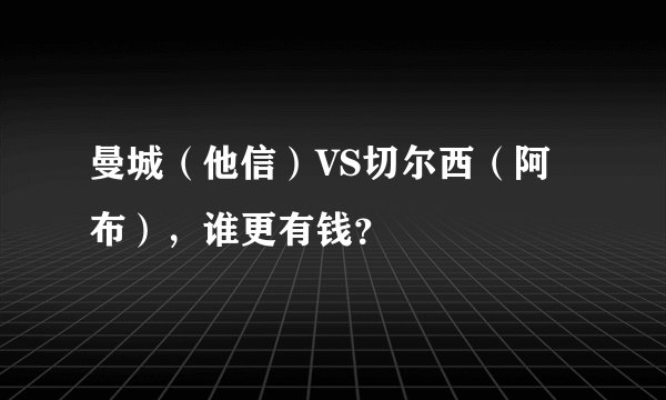 曼城（他信）VS切尔西（阿布），谁更有钱？