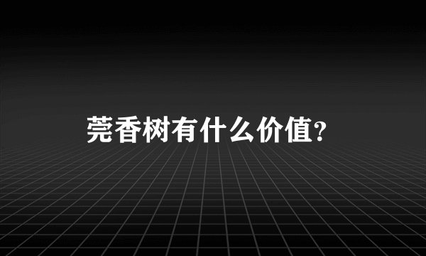 莞香树有什么价值？