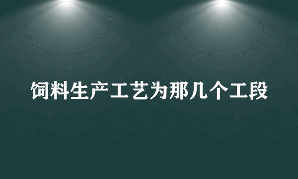 饲料生产工艺为那几个工段