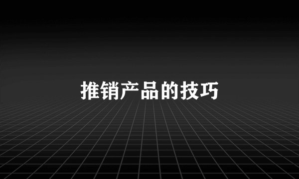 推销产品的技巧