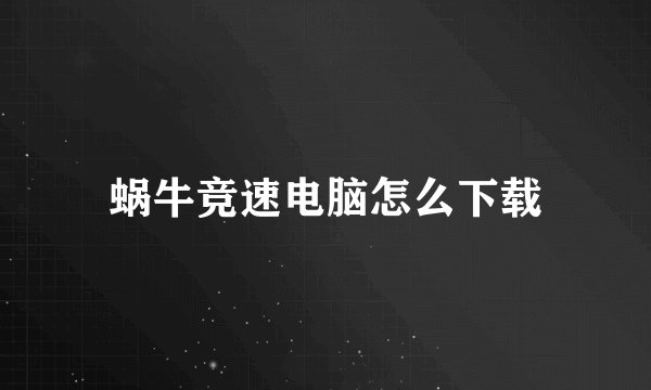 蜗牛竞速电脑怎么下载