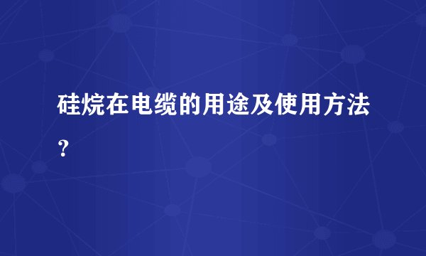 硅烷在电缆的用途及使用方法？