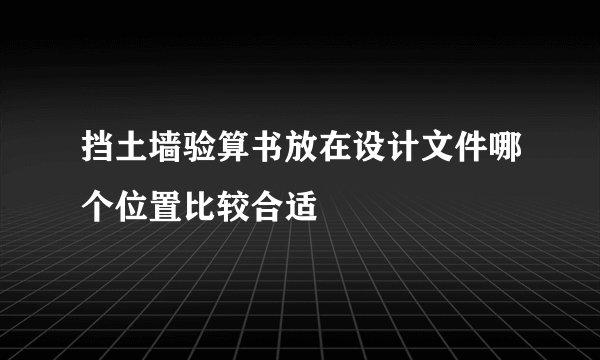 挡土墙验算书放在设计文件哪个位置比较合适