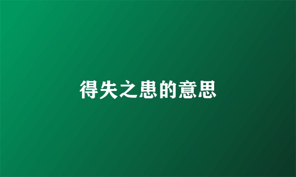 得失之患的意思
