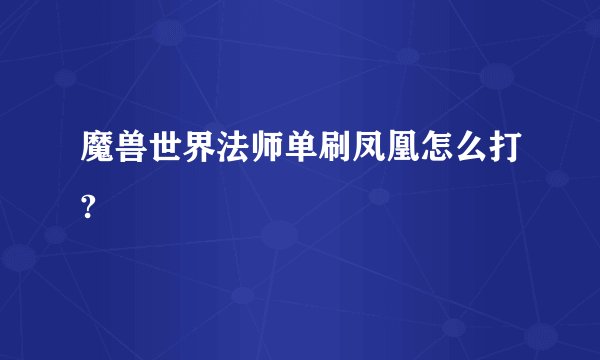 魔兽世界法师单刷凤凰怎么打?
