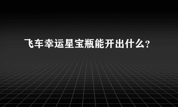 飞车幸运星宝瓶能开出什么？