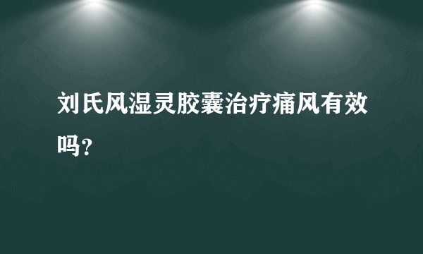 刘氏风湿灵胶囊治疗痛风有效吗？