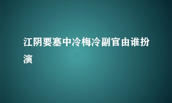江阴要塞中冷梅冷副官由谁扮演