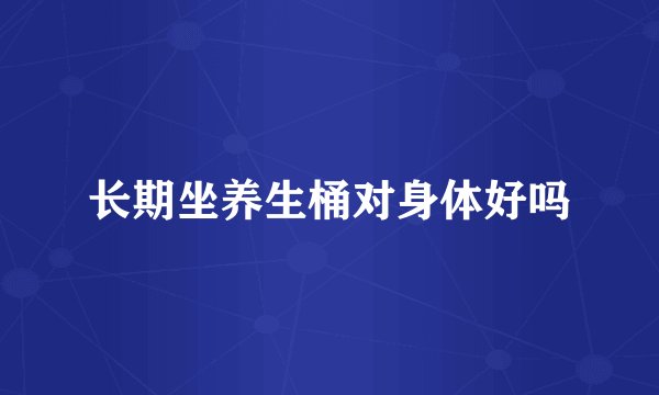 长期坐养生桶对身体好吗