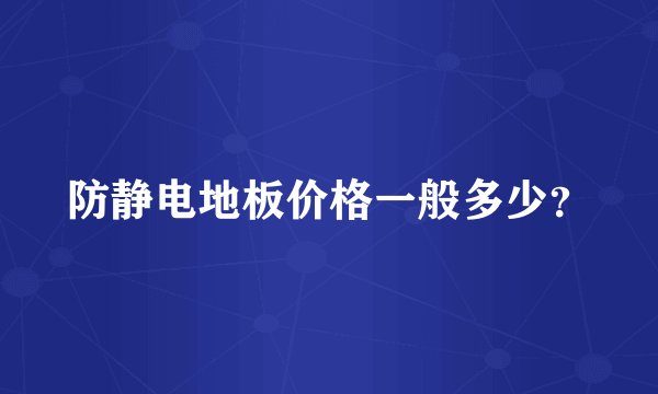防静电地板价格一般多少？