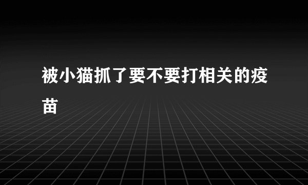 被小猫抓了要不要打相关的疫苗