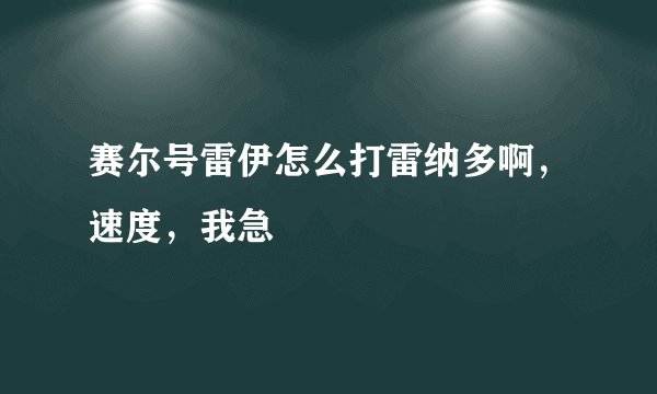 赛尔号雷伊怎么打雷纳多啊，速度，我急