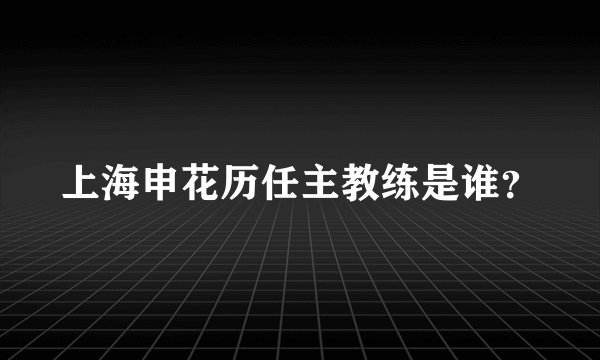 上海申花历任主教练是谁？