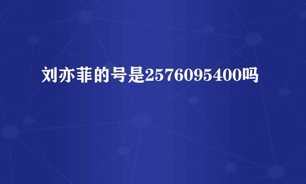 刘亦菲的号是2576095400吗