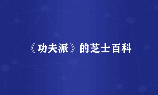 《功夫派》的芝士百科