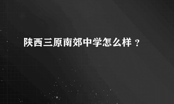 陕西三原南郊中学怎么样 ？