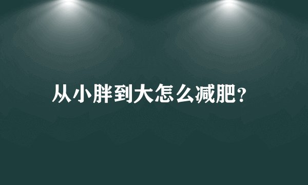 从小胖到大怎么减肥？