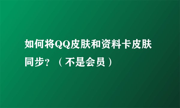 如何将QQ皮肤和资料卡皮肤同步？（不是会员）