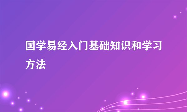 国学易经入门基础知识和学习方法
