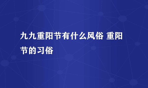 九九重阳节有什么风俗 重阳节的习俗