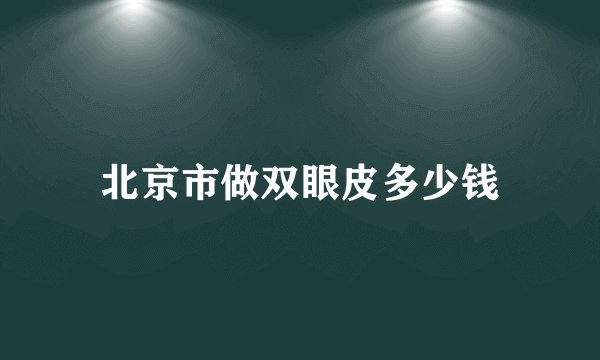 北京市做双眼皮多少钱