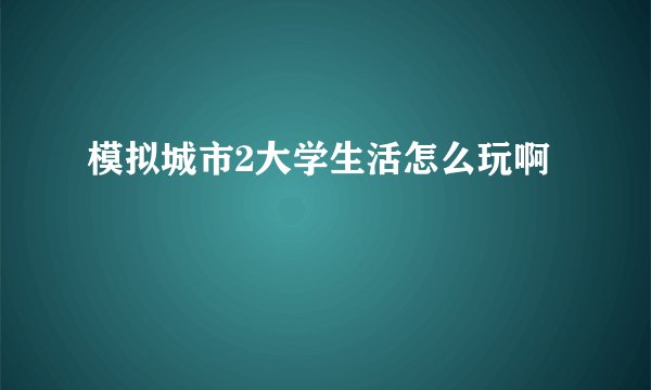 模拟城市2大学生活怎么玩啊