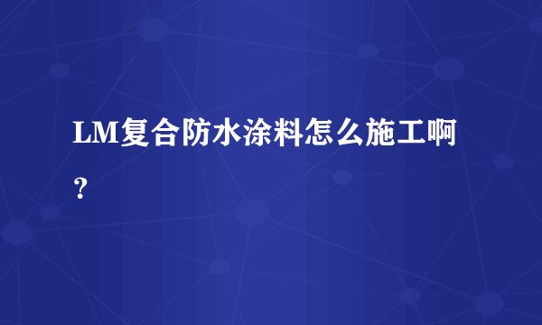 LM复合防水涂料怎么施工啊？