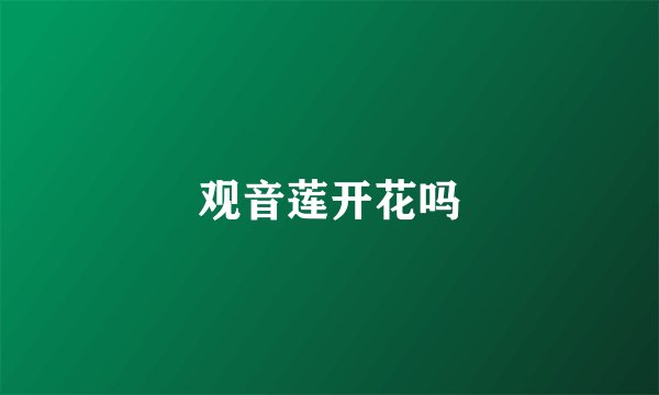 观音莲开花吗