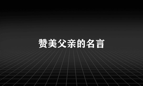 赞美父亲的名言