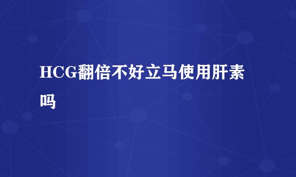HCG翻倍不好立马使用肝素吗