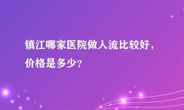 镇江哪家医院做人流比较好，价格是多少？
