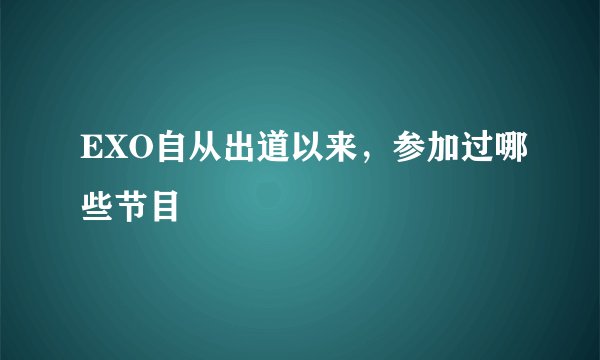 EXO自从出道以来,参加过哪些节目