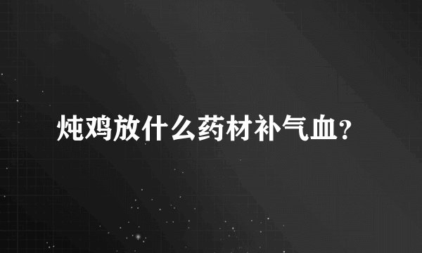 炖鸡放什么药材补气血？