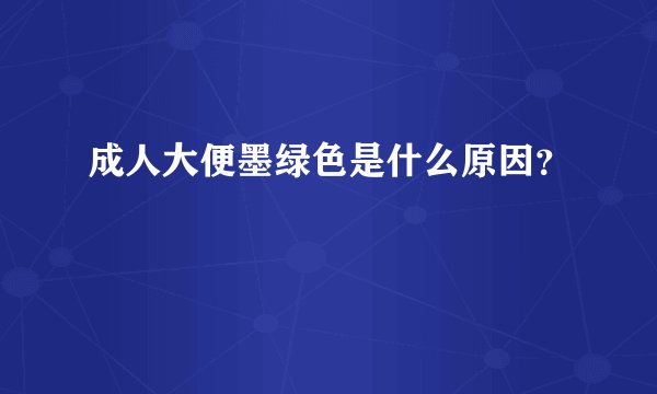 成人大便墨绿色是什么原因？