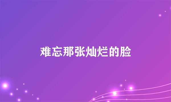 难忘那张灿烂的脸