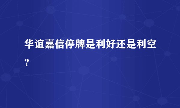 华谊嘉信停牌是利好还是利空？