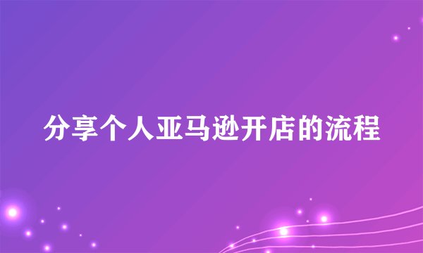 分享个人亚马逊开店的流程