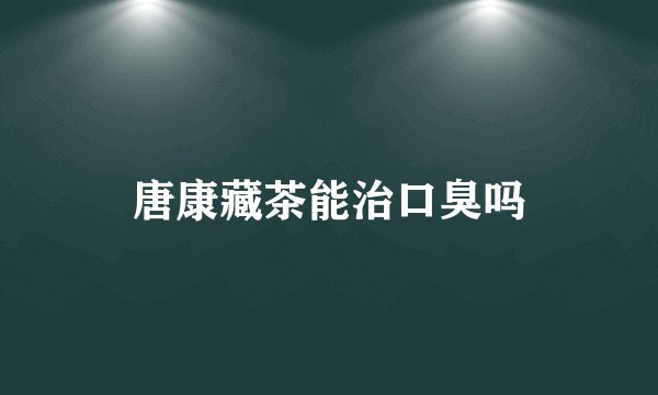 唐康藏茶能治口臭吗