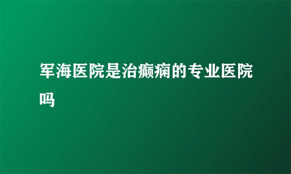军海医院是治癫痫的专业医院吗