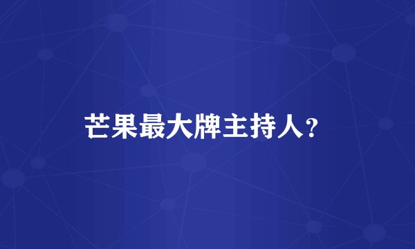 芒果最大牌主持人？