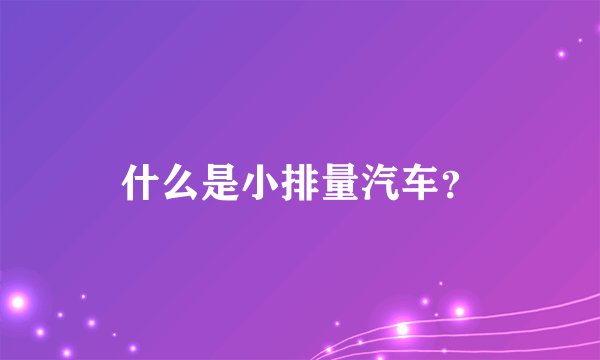 什么是小排量汽车?