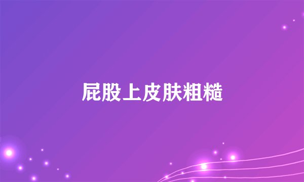 屁股上皮肤粗糙